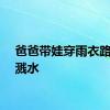 爸爸带娃穿雨衣路边求溅水