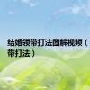 结婚领带打法图解视频（结婚领带打法）
