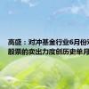 高盛：对冲基金行业6月份对TMT股票的卖出力度创历史单月最大