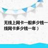 无线上网卡一般多少钱一月（无线网卡多少钱一年）