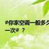 #你家空调一般多久清洗一次# ？