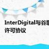 InterDigital与谷歌签署许可协议