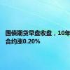 国债期货早盘收盘，10年期主力合约涨0.20%