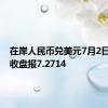 在岸人民币兑美元7月2日16:30收盘报7.2714