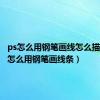 ps怎么用钢笔画线怎么描边（ps怎么用钢笔画线条）