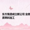东方集团成立新公司 业务含生物质燃料加工
