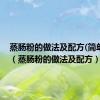 蒸肠粉的做法及配方(简单易懂)（蒸肠粉的做法及配方）