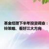 基金经理下半年投资调查：采取哑铃策略、看好三大方向