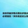 爸爸带娃穿雨衣路边求溅水 司机：必须满足！快乐就是这么简单！