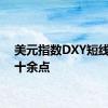 美元指数DXY短线上扬十余点