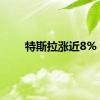 特斯拉涨近8%