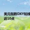 美元指数DXY短线走低近10点