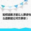 如何道歉才能让人原谅句子（怎么道歉能让对方原谅）