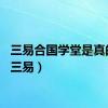 三易合国学堂是真的吗（三易）