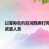 以军称在约旦河西岸打死4名巴武装人员