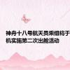 神舟十八号航天员乘组将于近日择机实施第二次出舱活动