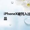 iPhoneX被列入过时产品
