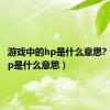 游戏中的hp是什么意思?（游戏hp是什么意思）