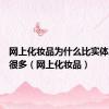 网上化妆品为什么比实体店便宜很多（网上化妆品）