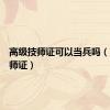 高级技师证可以当兵吗（高级技师证）