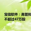 宝信软件：高管拟减持不超过47万股
