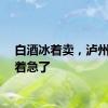 白酒冰着卖，泸州老窖着急了