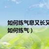 如何练气息又长又稳（如何练气）