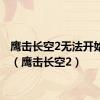 鹰击长空2无法开始游戏（鹰击长空2）