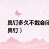 鼻钉多久不戴会闭合（鼻钉）