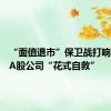 “面值退市”保卫战打响，多家A股公司“花式自救”