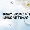 中国稀土行业协会：今日稀土价格指数较昨日下跌0.7点
