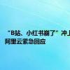 “B站、小红书崩了”冲上热搜，阿里云紧急回应