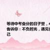 等待中考查分的日子里，心理老师告诉你：不负时光，遇见更好的自己