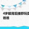 4岁娃背后搂脖玩耍勒晕爸爸