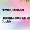重庆体彩·欧洲杯战报 | 穆阿尼替补造乌龙绝杀 法国1:0淘汰比利时