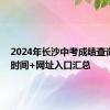 2024年长沙中考成绩查询指南 时间+网址入口汇总