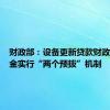 财政部：设备更新贷款财政贴息资金实行“两个预拨”机制