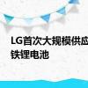 LG首次大规模供应磷酸铁锂电池