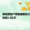 碧桂园地产再被强制执行，执行标的1.8亿元