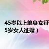 45岁以上单身女征婚（45岁女人征婚）
