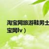 淘宝网旅游鞋男士（淘宝网lv）