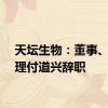 天坛生物：董事、总经理付道兴辞职