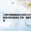上海6月新建商品住宅成交10505套 高端新房不断突破单价上限、销售不断创出新高