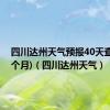 四川达州天气预报40天查询(一个月)（四川达州天气）