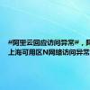 #阿里云回应访问异常#，阿里云：上海可用区N网络访问异常 已