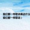 我们都一样歌词表达什么感情（我们都一样歌词）