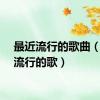 最近流行的歌曲（最近流行的歌）