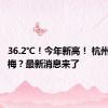 36.2℃！今年新高！ 杭州何时出梅？最新消息来了