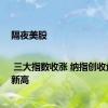 隔夜美股 | 三大指数收涨 纳指创收盘历史新高