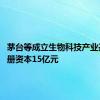 茅台等成立生物科技产业基金 注册资本15亿元